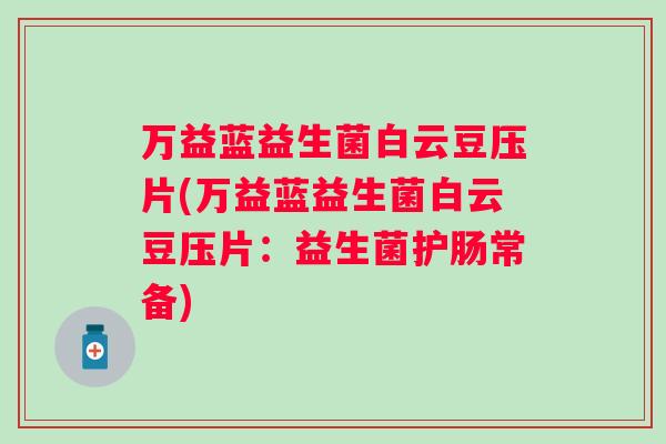 万益蓝益生菌白云豆压片(万益蓝益生菌白云豆压片:益生菌护肠常备) 万益蓝益生菌白云豆压片(万益蓝益生菌白云豆压片:益生菌护肠常备)