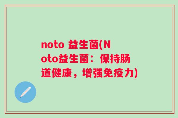 noto 益生菌(Noto益生菌：保持肠道健康，增强力)