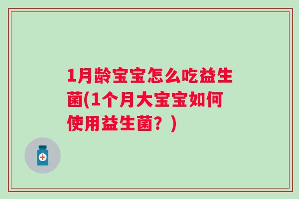 1月龄宝宝怎么吃益生菌(1个月大宝宝如何使用益生菌？)