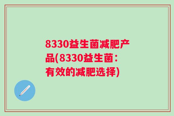 8330益生菌产品(8330益生菌：有效的选择)