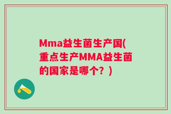 Mma益生菌生产国(重点生产MMA益生菌的国家是哪个?) Mma益生菌生产国(重点生产MMA益生菌的国家是哪个?)