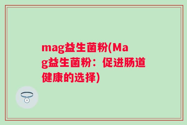 mag益生菌粉(Mag益生菌粉：促进肠道健康的选择)