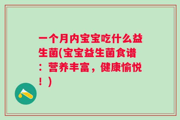 一个月内宝宝吃什么益生菌(宝宝益生菌食谱：营养丰富，健康愉悦！)
