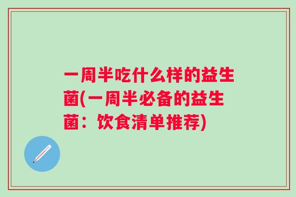 一周半吃什么样的益生菌(一周半必备的益生菌：饮食清单推荐)