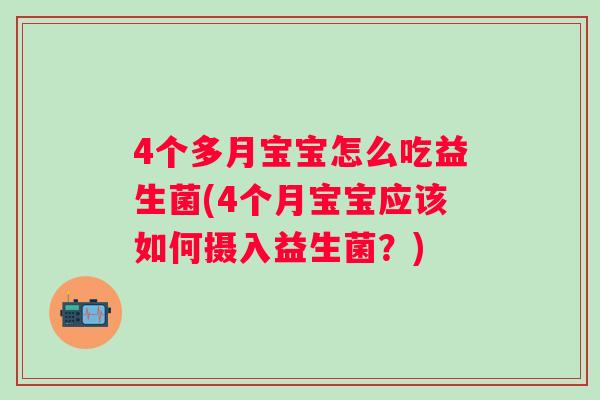 4个多月宝宝怎么吃益生菌(4个月宝宝应该如何摄入益生菌？)