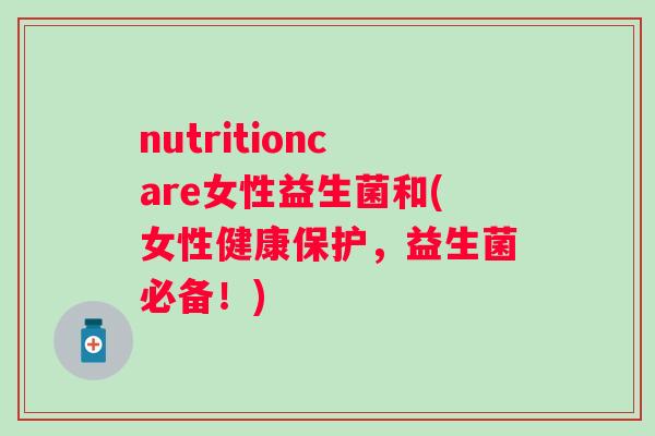 nutritioncare女性益生菌和(女性健康保护，益生菌必备！)