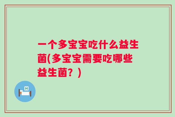 一个多宝宝吃什么益生菌(多宝宝需要吃哪些益生菌？)