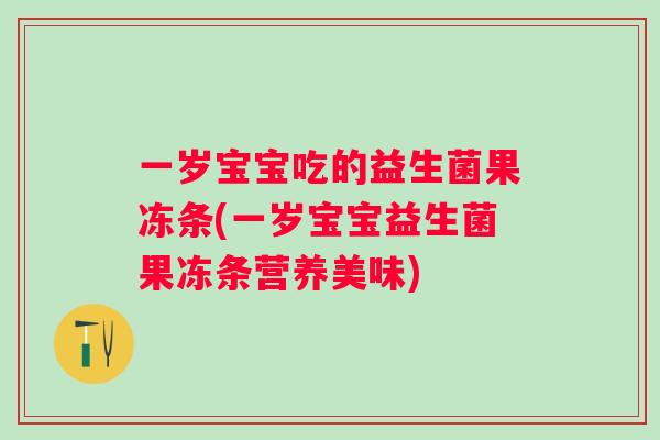 一岁宝宝吃的益生菌果冻条(一岁宝宝益生菌果冻条营养美味)