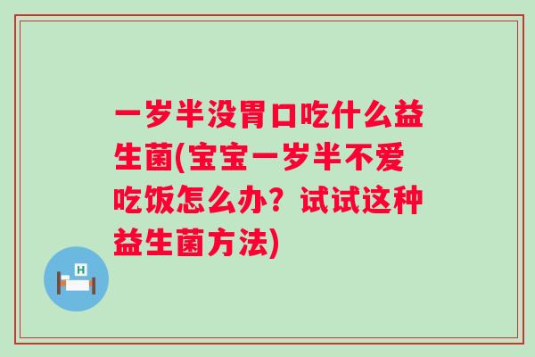 一岁半没胃口吃什么益生菌(宝宝一岁半不爱吃饭怎么办？试试这种益生菌方法)