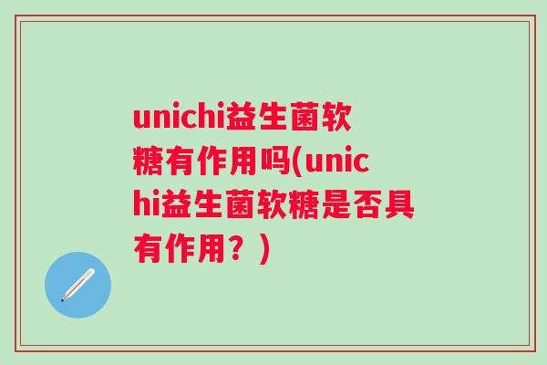 unichi益生菌软糖有作用吗(unichi益生菌软糖是否具有作用？)