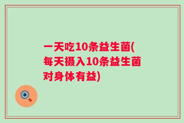 一天吃10条益生菌(每天摄入10条益生菌对身体有益)