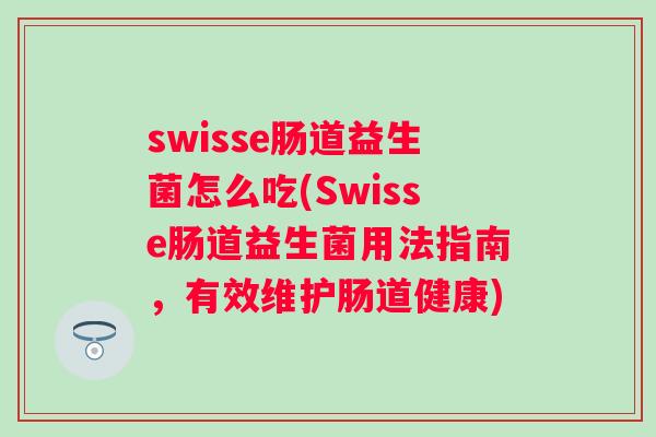 swisse肠道益生菌怎么吃(Swisse肠道益生菌用法指南,有效维护肠道健康) swisse肠道益生菌怎么吃(Swisse肠道益生菌用法指南,有效维护肠道健康)