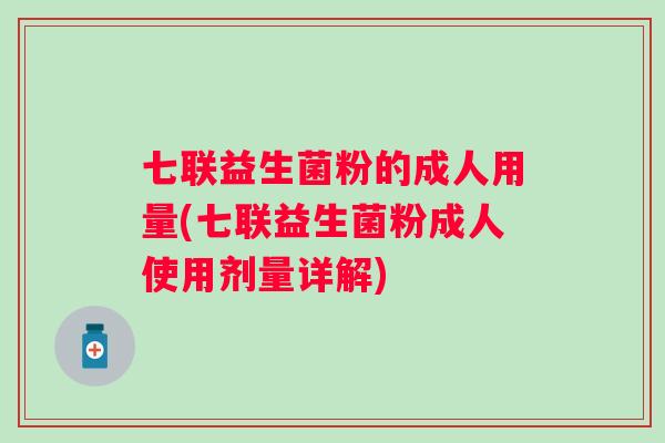 七联益生菌粉的成人用量(七联益生菌粉成人使用剂量详解)