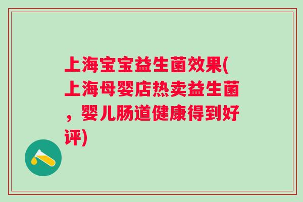 上海宝宝益生菌效果(上海母婴店热卖益生菌，婴儿肠道健康得到好评)