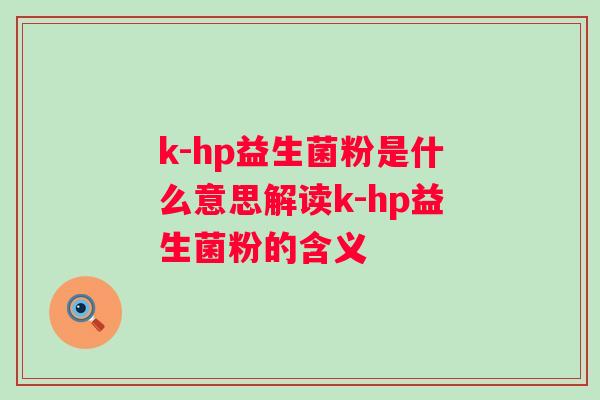 k-hp益生菌粉是什么意思解读k-hp益生菌粉的含义