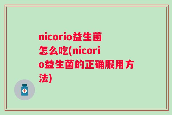 nicorio益生菌怎么吃(nicorio益生菌的正确服用方法)