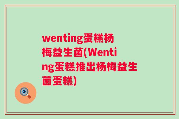 wenting蛋糕杨梅益生菌(Wenting蛋糕推出杨梅益生菌蛋糕)
