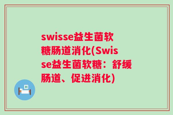 swisse益生菌软糖肠道消化(Swisse益生菌软糖:舒缓肠道、促进消化) swisse益生菌软糖肠道消化(Swisse益生菌软糖:舒缓肠道、促进消化)