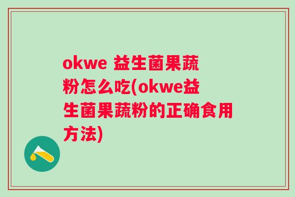 okwe 益生菌果蔬粉怎么吃(okwe益生菌果蔬粉的正确食用方法) okwe 益生菌果蔬粉怎么吃(okwe益生菌果蔬粉的正确食用方法)