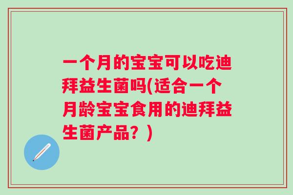 一个月的宝宝可以吃迪拜益生菌吗(适合一个月龄宝宝食用的迪拜益生菌产品?) 一个月的宝宝可以吃迪拜益生菌吗(适合一个月龄宝宝食用的迪拜益生菌产品?)