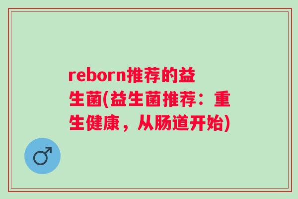 reborn推荐的益生菌(益生菌推荐：重生健康，从肠道开始)