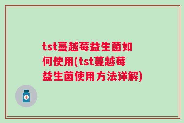 tst蔓越莓益生菌如何使用(tst蔓越莓益生菌使用方法详解) tst蔓越莓益生菌如何使用(tst蔓越莓益生菌使用方法详解)