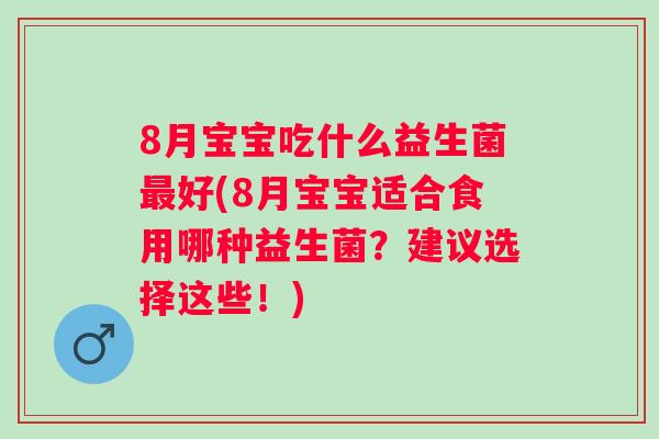 8月宝宝吃什么益生菌好(8月宝宝适合食用哪种益生菌?建议选择这些!) 8月宝宝吃什么益生菌好(8月宝宝适合食用哪种益生菌?建议选择这些!)