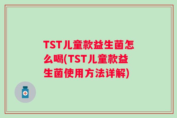 TST儿童款益生菌怎么喝(TST儿童款益生菌使用方法详解) TST儿童款益生菌怎么喝(TST儿童款益生菌使用方法详解)