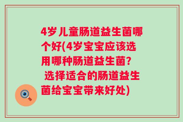 4岁儿童肠道益生菌哪个好(4岁宝宝应该选用哪种肠道益生菌？  选择适合的肠道益生菌给宝宝带来好处)
