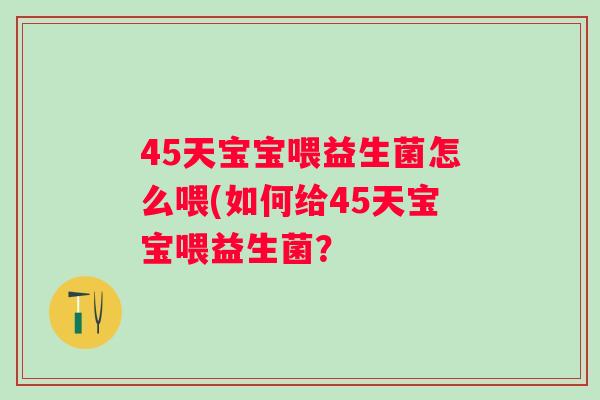 45天宝宝喂益生菌怎么喂(如何给45天宝宝喂益生菌？