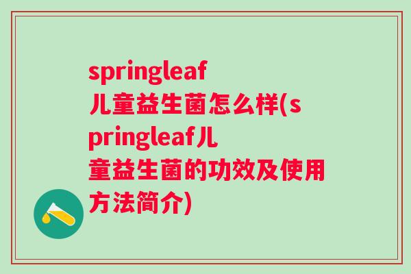 springleaf儿童益生菌怎么样(springleaf儿童益生菌的功效及使用方法简介) springleaf儿童益生菌怎么样(springleaf儿童益生菌的功效及使用方法简介)