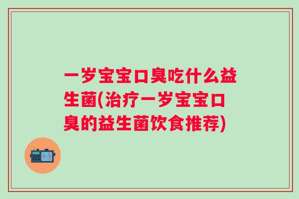 一岁宝宝吃什么益生菌(一岁宝宝的益生菌饮食推荐)
