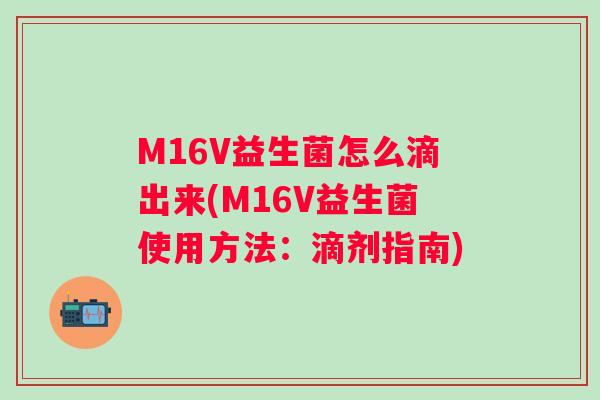 M16V益生菌怎么滴出来(M16V益生菌使用方法：滴剂指南)