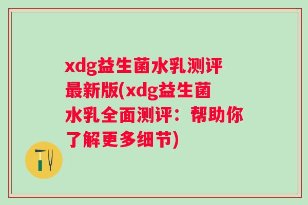 xdg益生菌水乳测评新版(xdg益生菌水乳全面测评:帮助你了解更多细节) xdg益生菌水乳测评新版(xdg益生菌水乳全面测评:帮助你了解更多细节)
