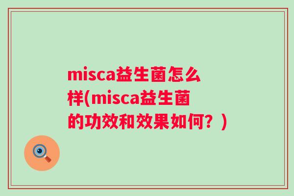 misca益生菌怎么样(misca益生菌的功效和效果如何?) misca益生菌怎么样(misca益生菌的功效和效果如何?)
