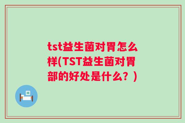 tst益生菌对胃怎么样(TST益生菌对胃部的好处是什么?) tst益生菌对胃怎么样(TST益生菌对胃部的好处是什么?)