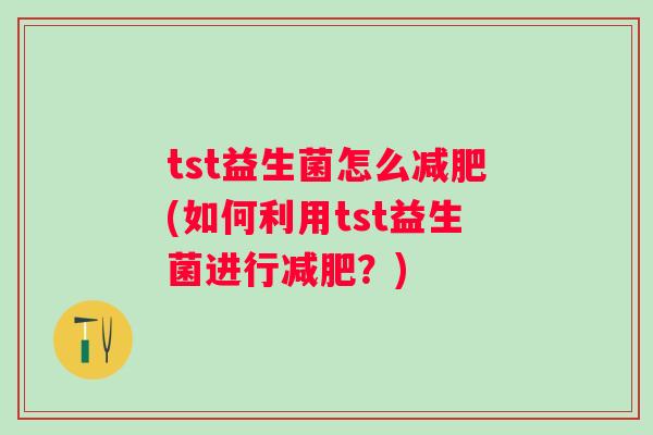 tst益生菌怎么(如何利用tst益生菌进行?) tst益生菌怎么(如何利用tst益生菌进行?)