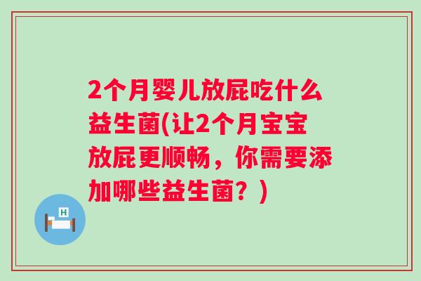 2个月婴儿放屁吃什么益生菌(让2个月宝宝放屁更顺畅,你需要添加哪些益生菌?) 2个月婴儿放屁吃什么益生菌(让2个月宝宝放屁更顺畅,你需要添加哪些益生菌?)