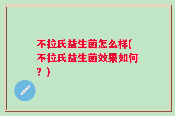 不拉氏益生菌怎么样(不拉氏益生菌效果如何？)