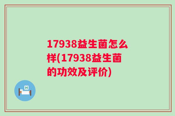 17938益生菌怎么样(17938益生菌的功效及评价)