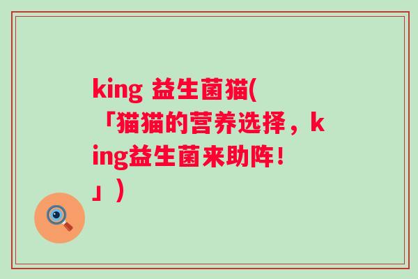 king 益生菌猫(「猫猫的营养选择，king益生菌来助阵！」)