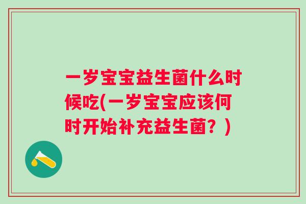 一岁宝宝益生菌什么时候吃(一岁宝宝应该何时开始补充益生菌？)