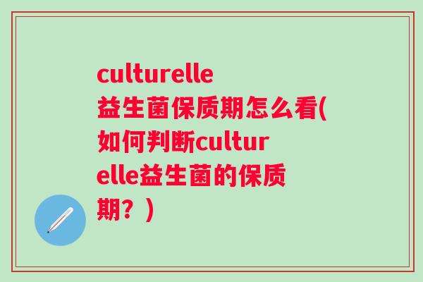 culturelle益生菌保质期怎么看(如何判断culturelle益生菌的保质期？)