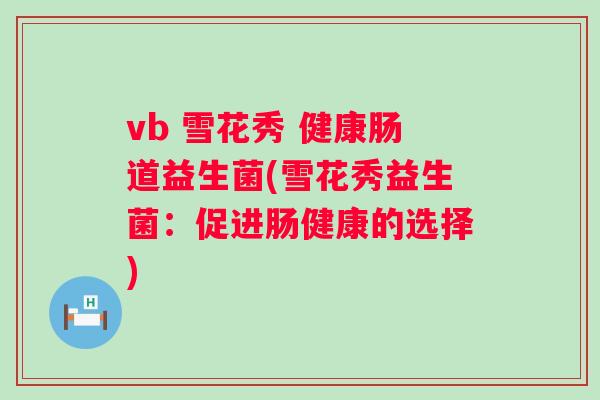 vb 雪花秀 健康肠道益生菌(雪花秀益生菌：促进肠健康的选择)