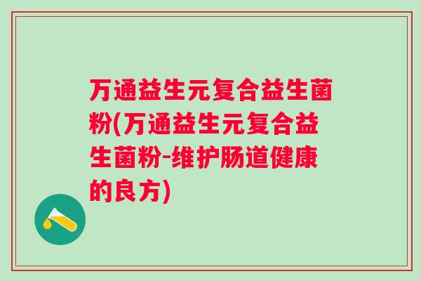 万通益生元复合益生菌粉(万通益生元复合益生菌粉-维护肠道健康的良方) 万通益生元复合益生菌粉(万通益生元复合益生菌粉-维护肠道健康的良方)