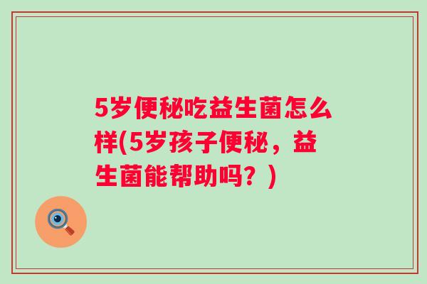 5岁吃益生菌怎么样(5岁孩子，益生菌能帮助吗？)