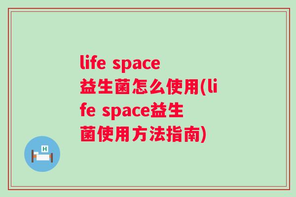 life space益生菌怎么使用(life space益生菌使用方法指南)