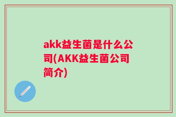 akk益生菌是什么公司(AKK益生菌公司简介) akk益生菌是什么公司(AKK益生菌公司简介)