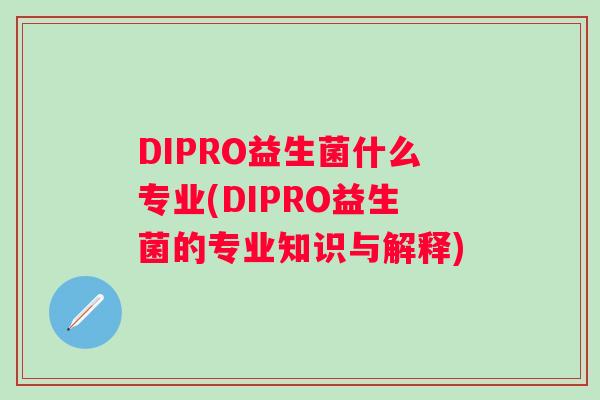 DIPRO益生菌什么专业(DIPRO益生菌的专业知识与解释)