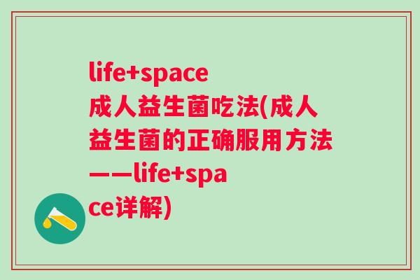 life+space成人益生菌吃法(成人益生菌的正确服用方法——life+space详解)